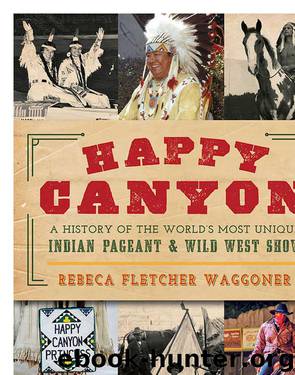 Happy Canyon: A History of the World’s Most Unique Indian Pageant & Wild West Show (American Heritage) by Waggoner Rebeca Fletcher