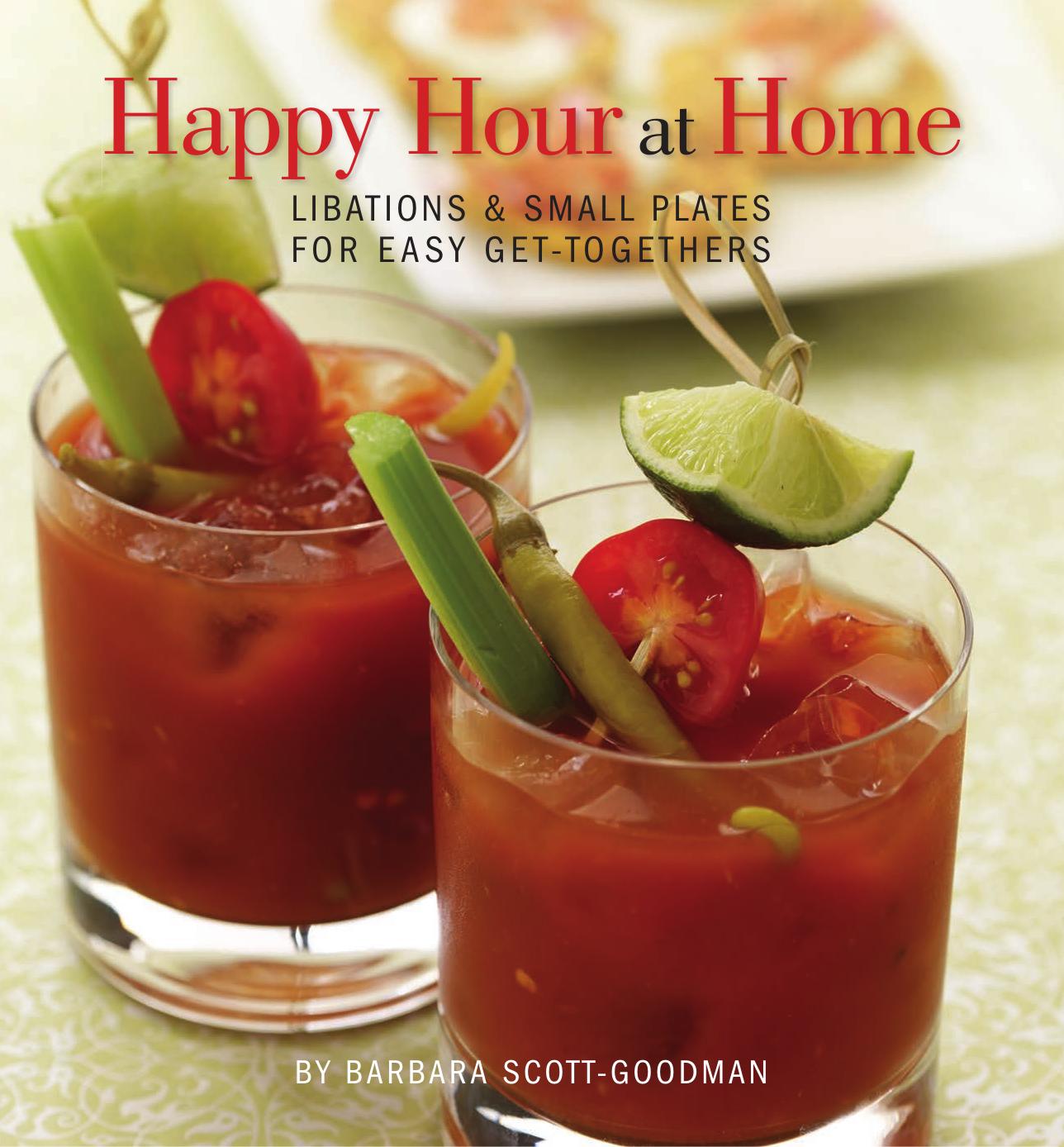 Happy Hour at Home: Libations and Small Plates for Easy Get-Togethers by Barbara Scott-Goodman
