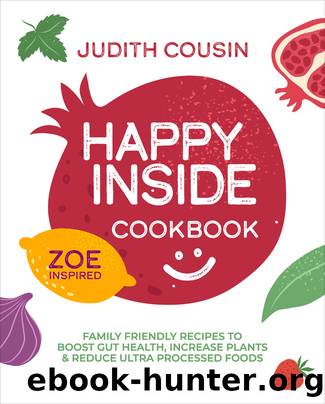 Happy Inside Cookbook: Family Friendly Recipes to Boost Gut Health, Increase Plants & Reduce Ultra Processed Foods by Judith Cousin