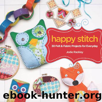 Happy Stitch: 30 Felt and Fabric Projects for Everyday by Rackley Jodie