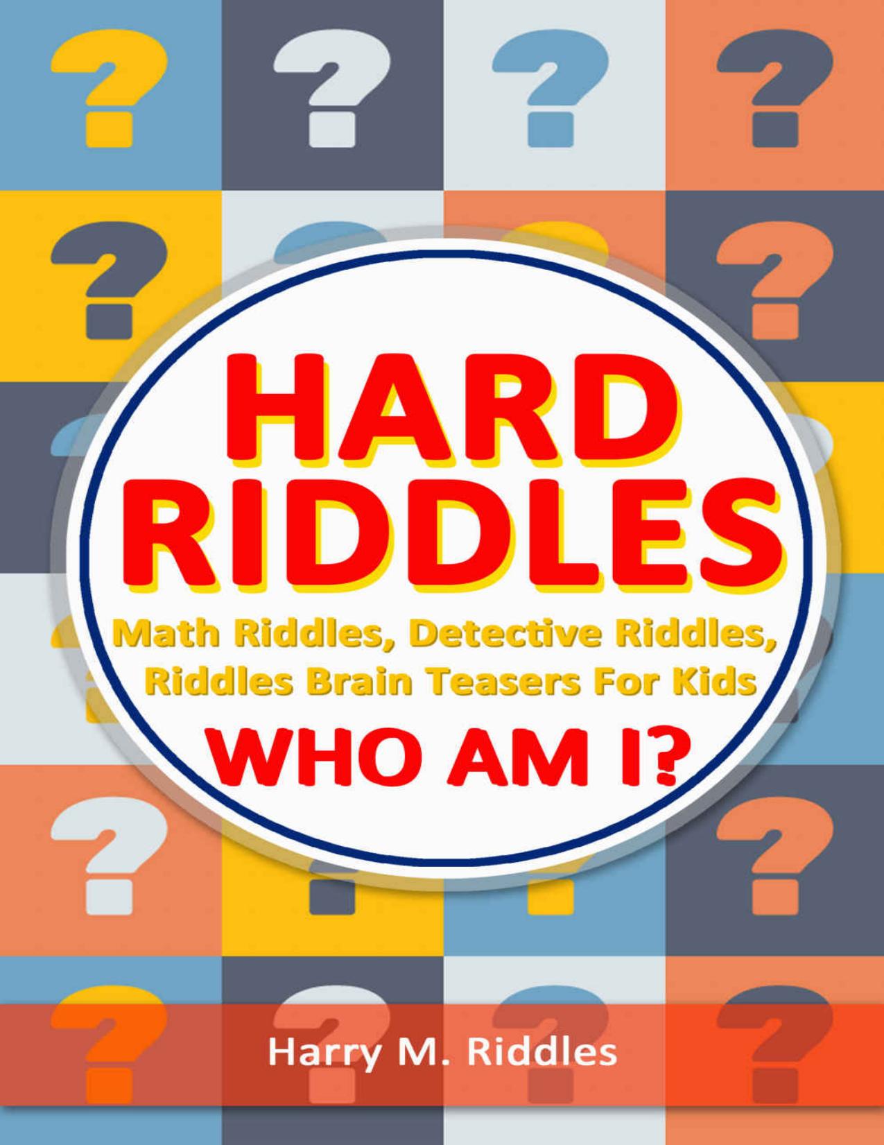 Hard Riddles: Math Riddles, Detective Riddles, Riddles Brain Teasers For Kids, Who Am I? (riddles game Book 1) by Harry M. Riddles