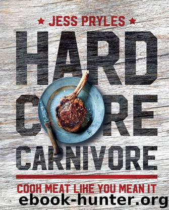 Hardcore Carnivore: Cook meat like you mean it by Pryles Jess