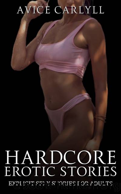 Hardcore Erotic Stories--Explicit Sexy Stories for Adults by Avice Carlyll