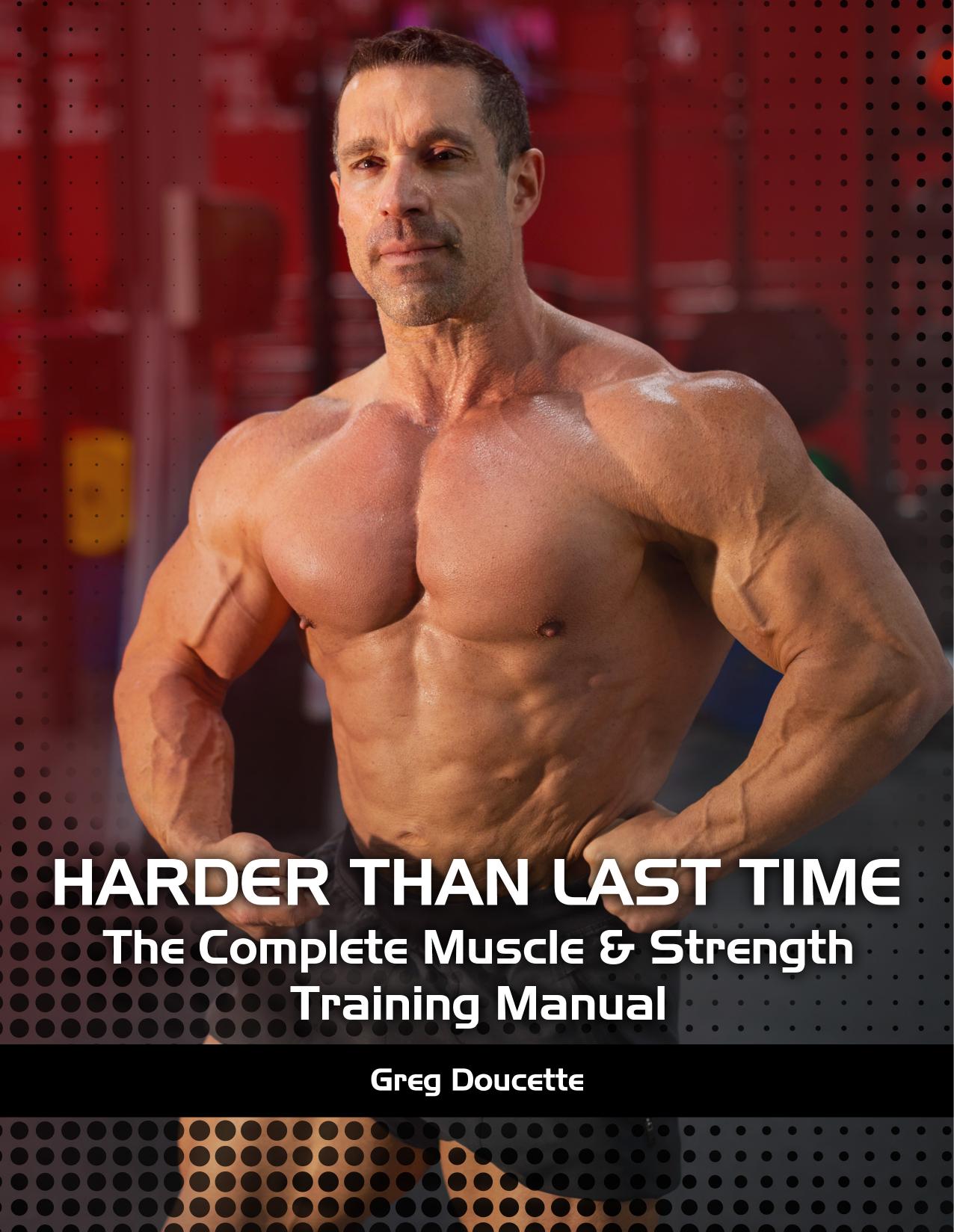 Harder Than Last Time! The Complete Muscle & Strength Training Manual by Greg Doucette