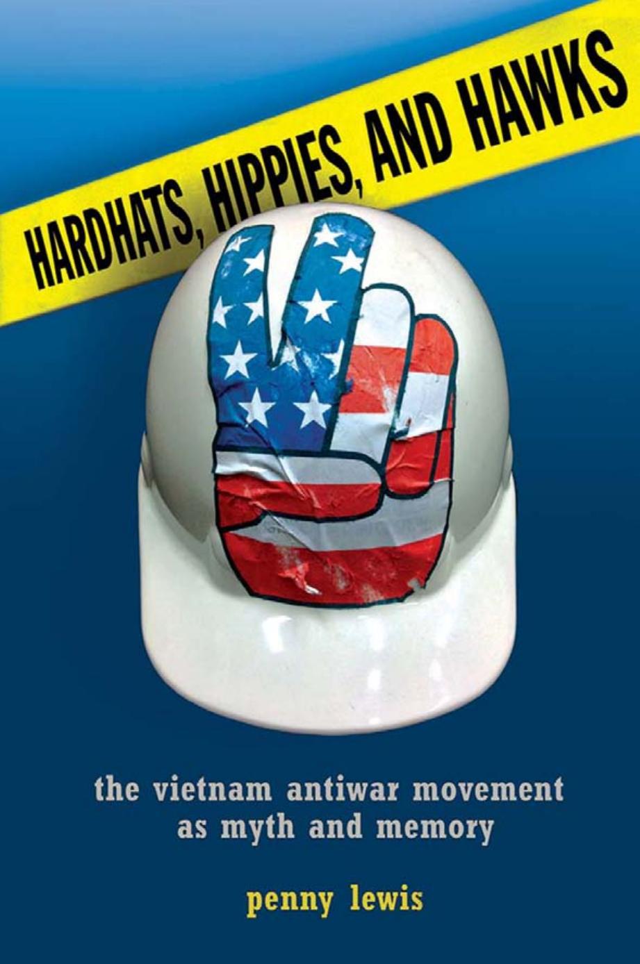 Hardhats, Hippies, and Hawks: The Vietnam Antiwar Movement as Myth and Memory by Penny W. Lewis