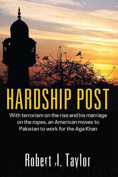 Hardship Post: With terrorism on the rise and his marriage on the ropes, an American moves to Pakistan to work for the Aga Khan by Robert J. Taylor