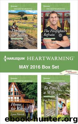 Harlequin Heartwarming May 2016 Box Set: Through the Storm\Home for Keeps\The Firefighter's Refrain\To Catch a Wife by Sinara Rula & Patrick Lynn & Lough Loree & McKenzie Lee