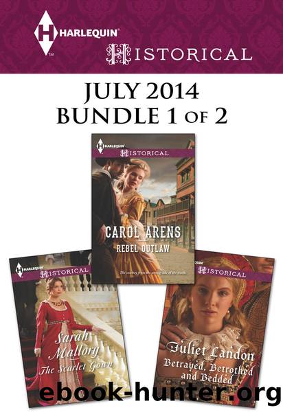 Harlequin Historical July 2014 - Bundle 1 of 2: Rebel Outlaw\The Scarlet Gown\Betrayed, Betrothed and Bedded by Carol Arens