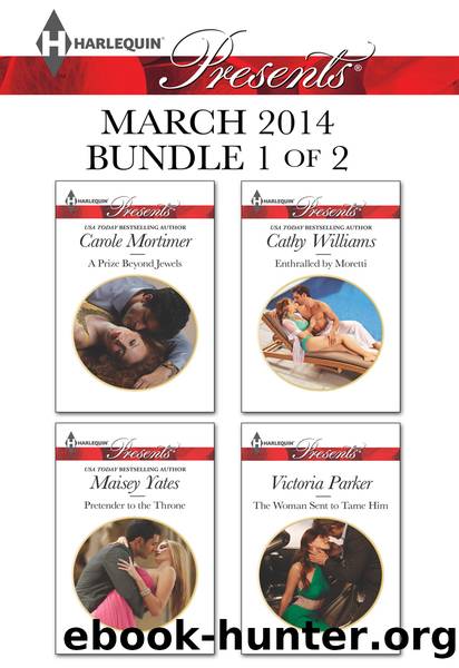 Harlequin Presents March 2014 - Bundle 1 of 2: A Prize Beyond Jewels\Pretender to the Throne\Enthralled by Moretti\The Woman Sent to Tame Him by Carole Mortimer