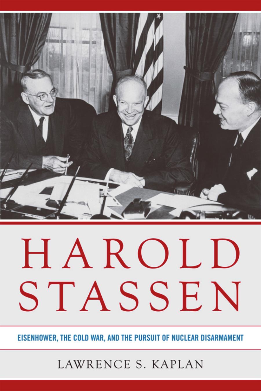 Harold Stassen : Eisenhower, the Cold War, and the Pursuit of Nuclear Disarmament by Lawrence S. Kaplan