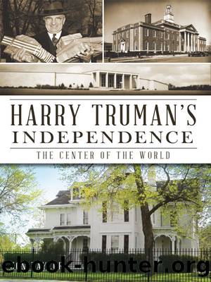Harry Truman's Independence: The Center of the World by Jon Taylor