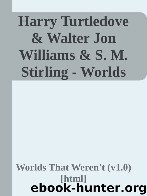 Harry Turtledove & Walter Jon Williams & S. M. Stirling - Worlds That Weren't by Worlds That Weren't (v1.0)