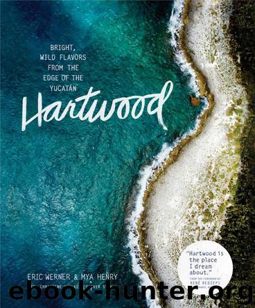 Hartwood: Bright, Wild Flavors from the Edge of the Yucatán by Werner Eric & Henry Mya