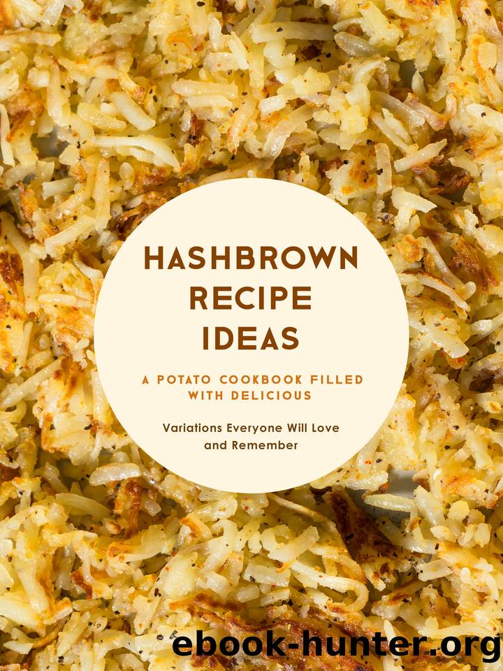 Hashbrown Recipe Ideas: A Potato Cookbook Filled with Delicious Variations Everyone Will Love and Remember by Press BookSumo