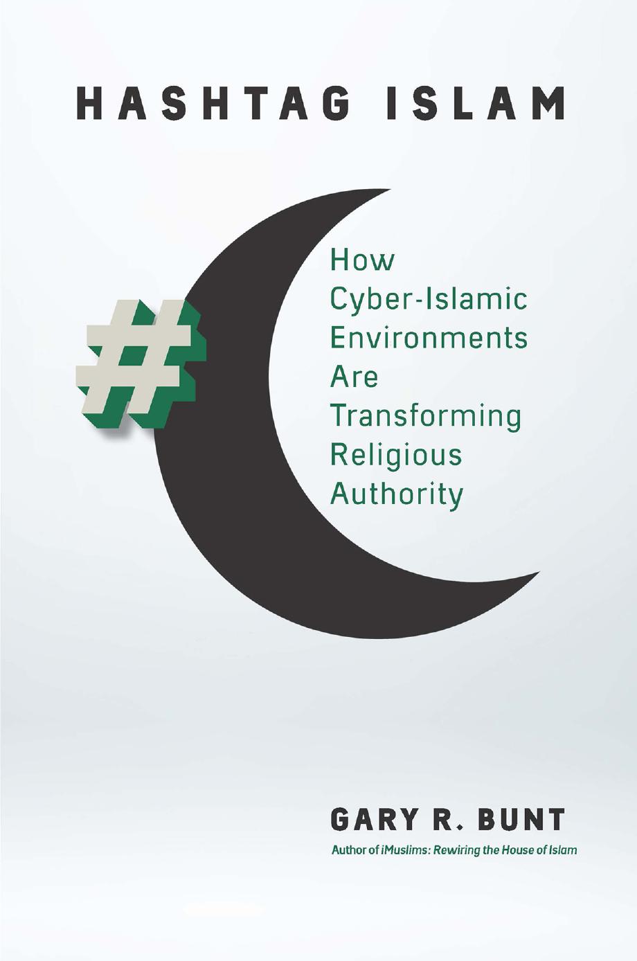 Hashtag Islam: How Cyber-Islamic Environments Are Transforming Religious Authority by Gary R. Bunt