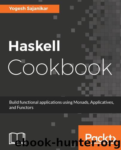 Haskell Cookbook: Build functional applications using Monads, Applicatives, and Functors by Yogesh Sajanikar