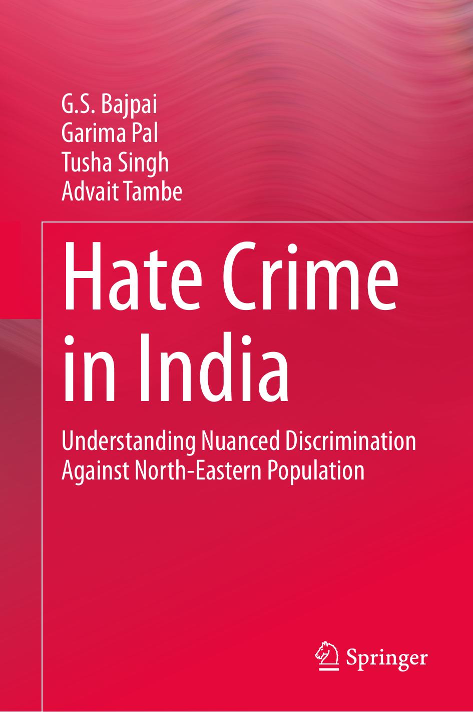Hate Crime in India: Understanding Nuanced Discrimination Against North-Eastern Population by G. S. Bajpai Garima Pal Tusha Singh Advait Tambe