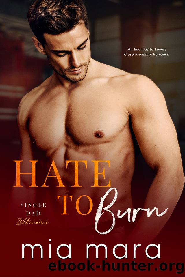 Hate to Burn: An Enemies to Lovers Close Proximity Romance (Single Dad Billionaires) by Mia Mara
