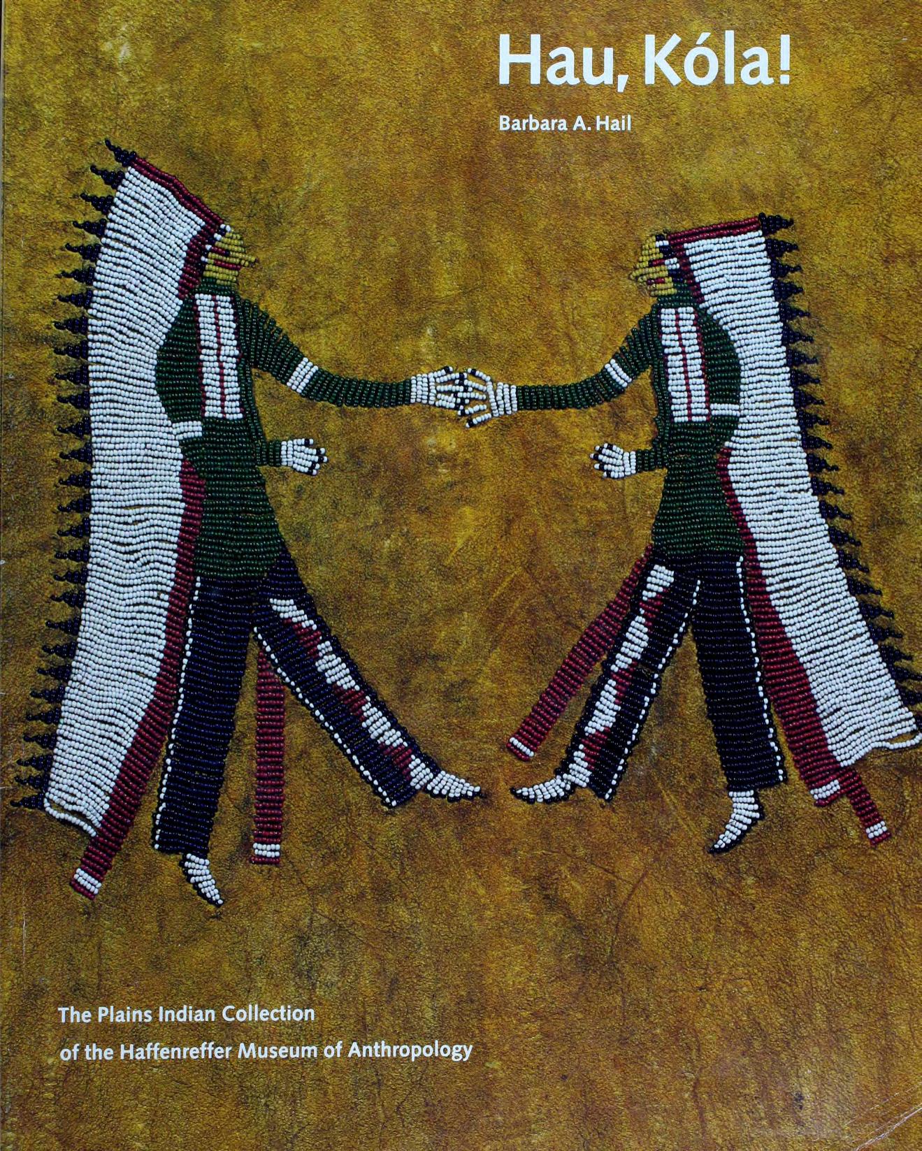 Hau, Kola! The Plains Indian Collection of the Haffenreffer Museum of Anthropology by Barbara A. Hail