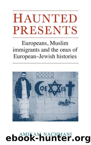 Haunted Presents: Europeans, Muslim Immigrants and the Onus of European-Jewish Histories by Amikam Nachmani