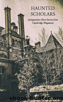 Haunted Scholars: Antiquarian Ghost Stories from Cambridge Magazines [S.S. Ant.] by Various