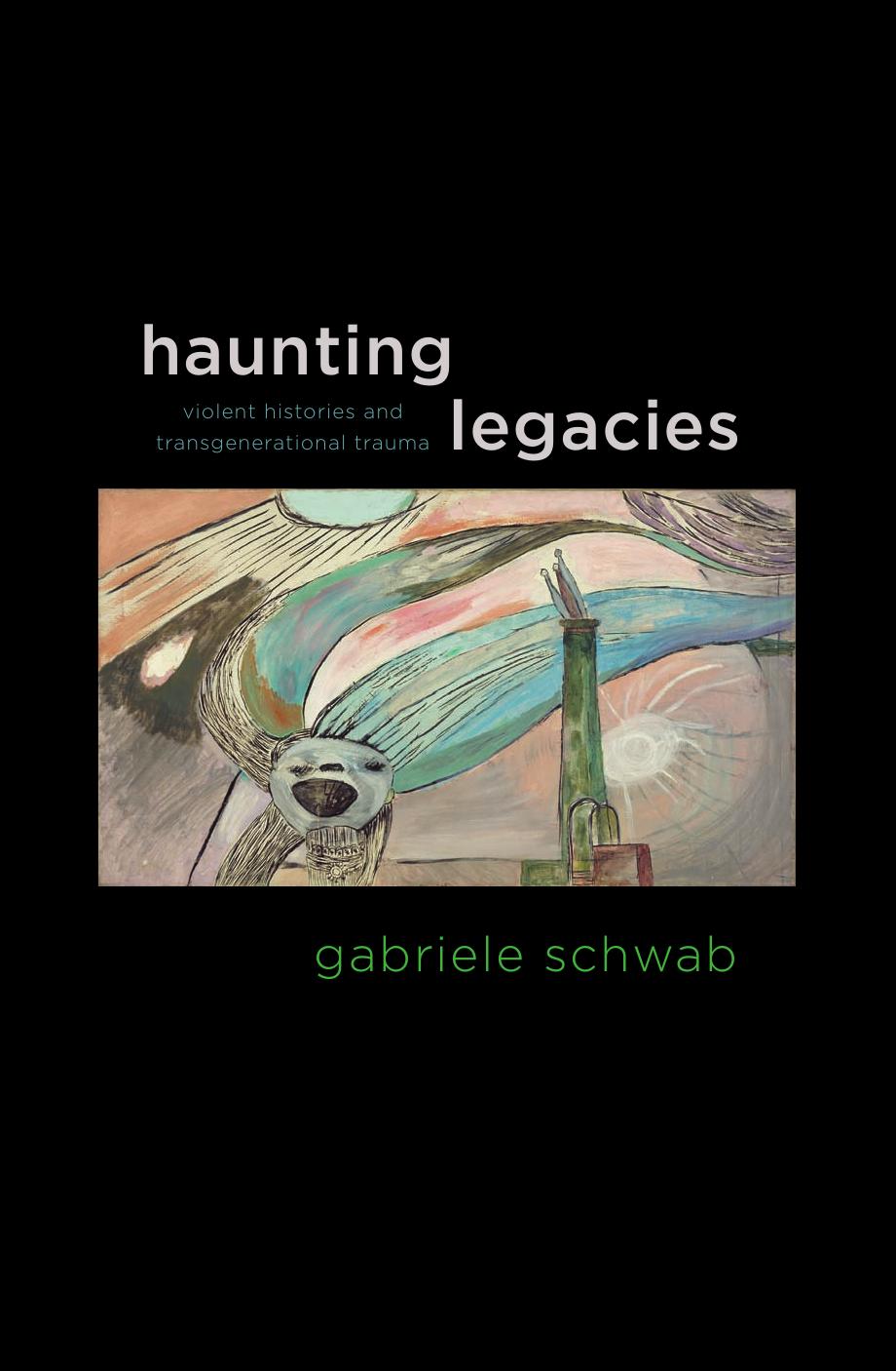 Haunting Legacies: Violent Histories and Transgenerational Trauma by Gabriele Schwab