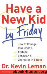 Have a New Kid by Friday: How to Change Your Child's Attitude, Behavior & Character in 5 Days