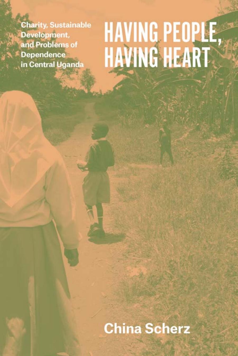 Having People, Having Heart: Charity, Sustainable Development, and Problems of Dependence in Central Uganda by China Scherz