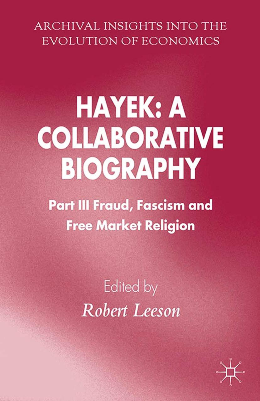 Hayek: A Collaborative Biography: Part III, Fraud, Fascism and Free Market Religion by Robert Leeson (auth.)