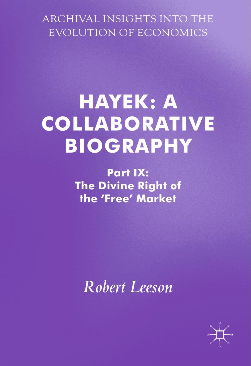 Hayek: A Collaborative Biography: Part IX: The Divine Right of the 'Free' Market by Robert Leeson (eds.)