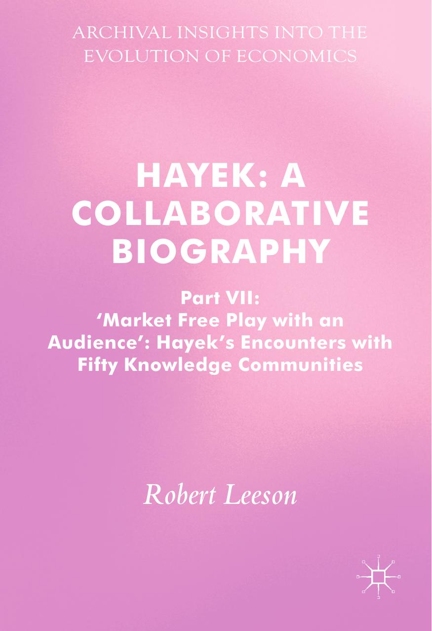 Hayek: A Collaborative Biography: Part VII, 'Market Free Play with an Audience': Hayek's Encounters with Fifty Knowledge Communities by Robert Leeson (auth.)