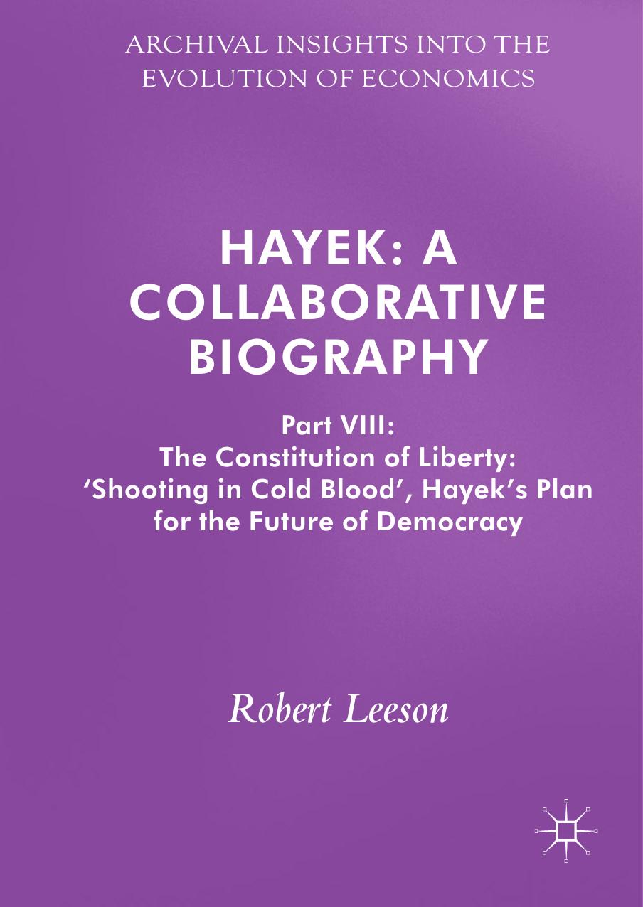 Hayek: A Collaborative Biography: Part VIII: The Constitution Of Liberty: âShooting In Cold Bloodâ, Hayekâs Plan For The Future Of Democracy by Robert Leeson