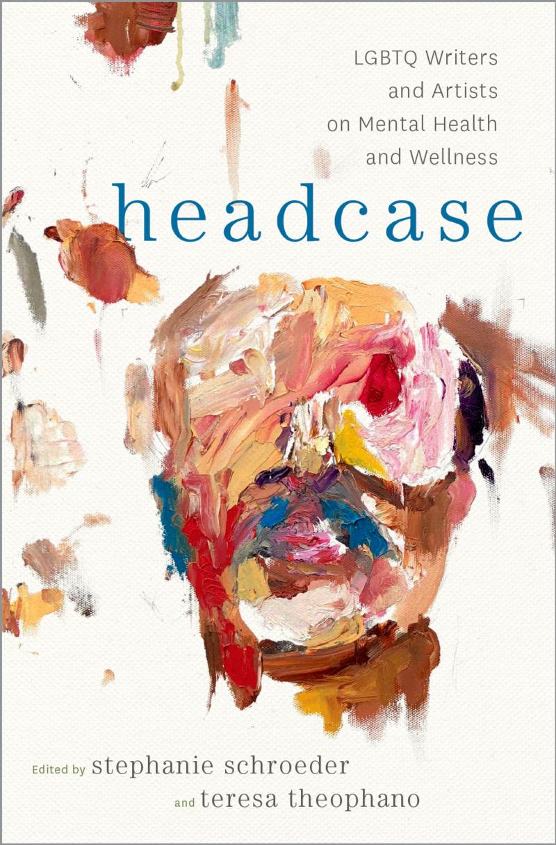 Headcase: LGBTQ Writers & Artists on Mental Health and Wellness by Stephanie Schroeder Teresa Theophano