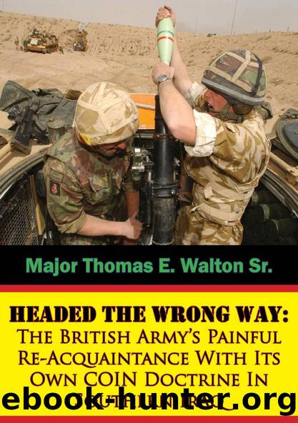 Headed The Wrong Way: The British Army's Painful Re-Acquaintance With Its Own COIN Doctrine In Southern Iraq by Major Thomas E. Walton Sr