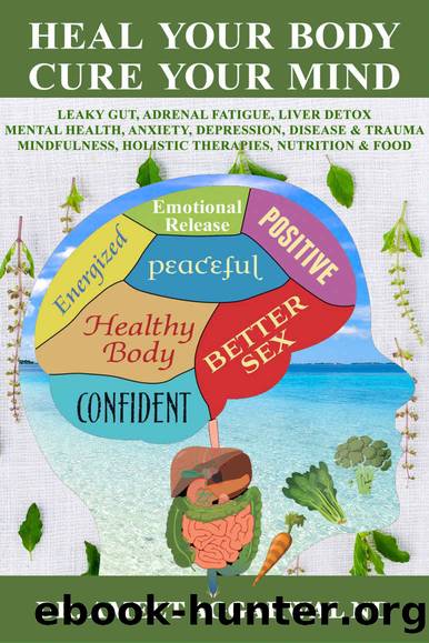 Heal Your Body, Cure Your Mind: Leaky Gut, Adrenal Fatigue, Liver Detox, Mental Health, Anxiety, Depression, Disease & Trauma. Mindfulness, Holistic Therapies, Nutrition & Food by Dr. Ameet Aggarwal ND