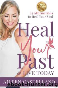 Heal Your Past & Live Today: 33 Affirmations to Heal Your Soul by Aileen Castellano