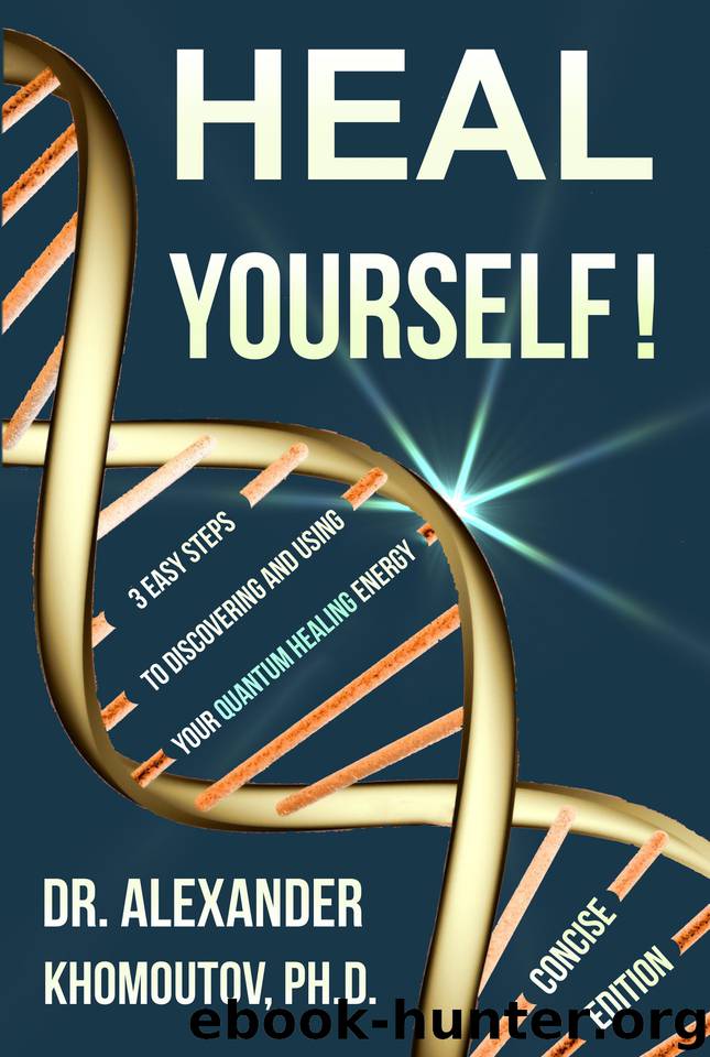 Heal Yourself!: 3 Easy Steps to Discovering and Using Your Quantum Healing Energy. Concise Edition (Healing Series Book 1) by Khomoutov Ph.D. Dr. Alexander