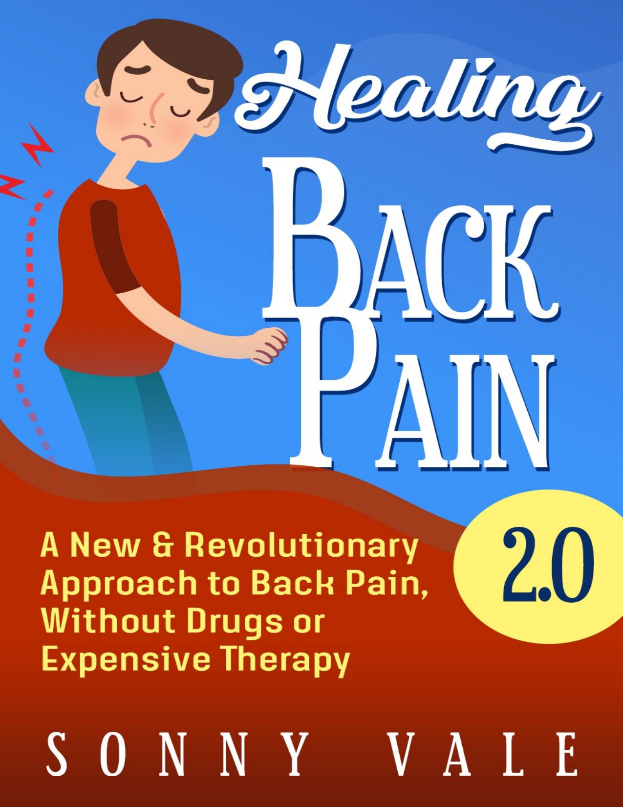 Healing Back Pain 2.0 ( Fix Back Pain in Lower Right): A New & Revolutionary Approach to Back Pain, Without Drugs or Expensive Therapy (Sonny Vale Book 4) by Vale Sonny