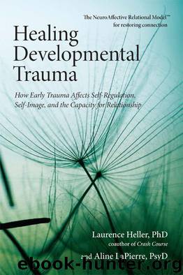 Healing Developmental Trauma: How Early Trauma Affects Self-Regulation, Self-Image, and the Capacity for Relationship by Laurence Heller Phd & Aline Psyd Lapierre