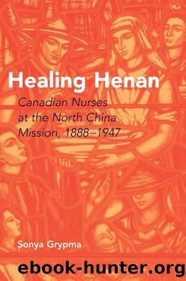 Healing Henan : Canadian Nurses at the North China Mission, 1888-1947 by Sonya Grypma