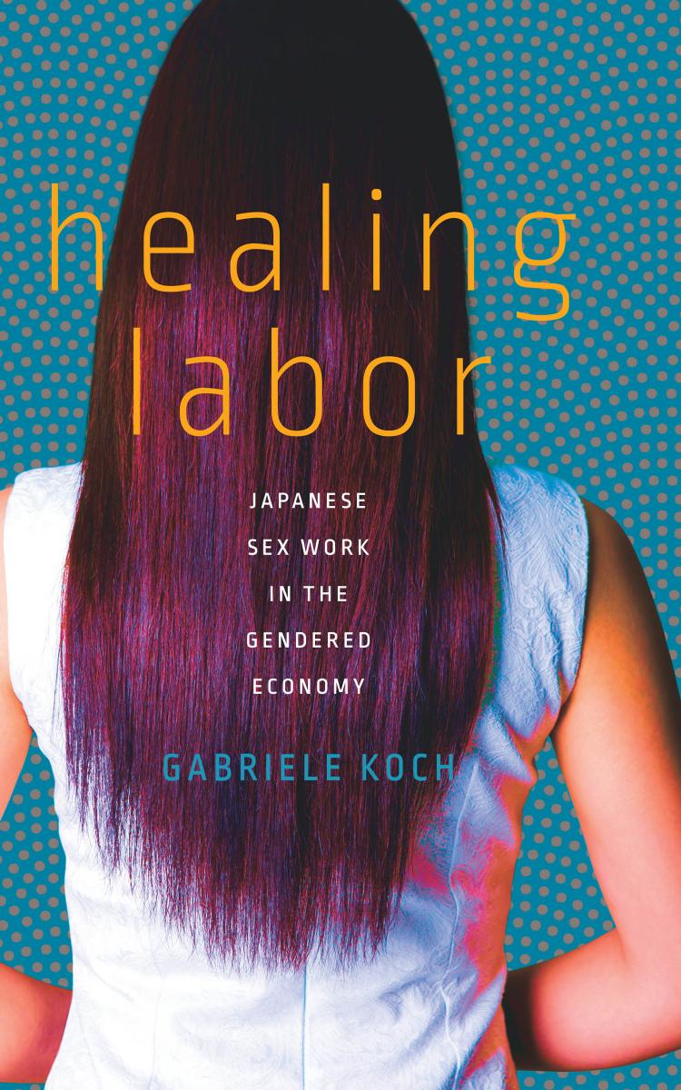 Healing Labor: Japanese Sex Work in the Gendered Economy by Gabriele Koch