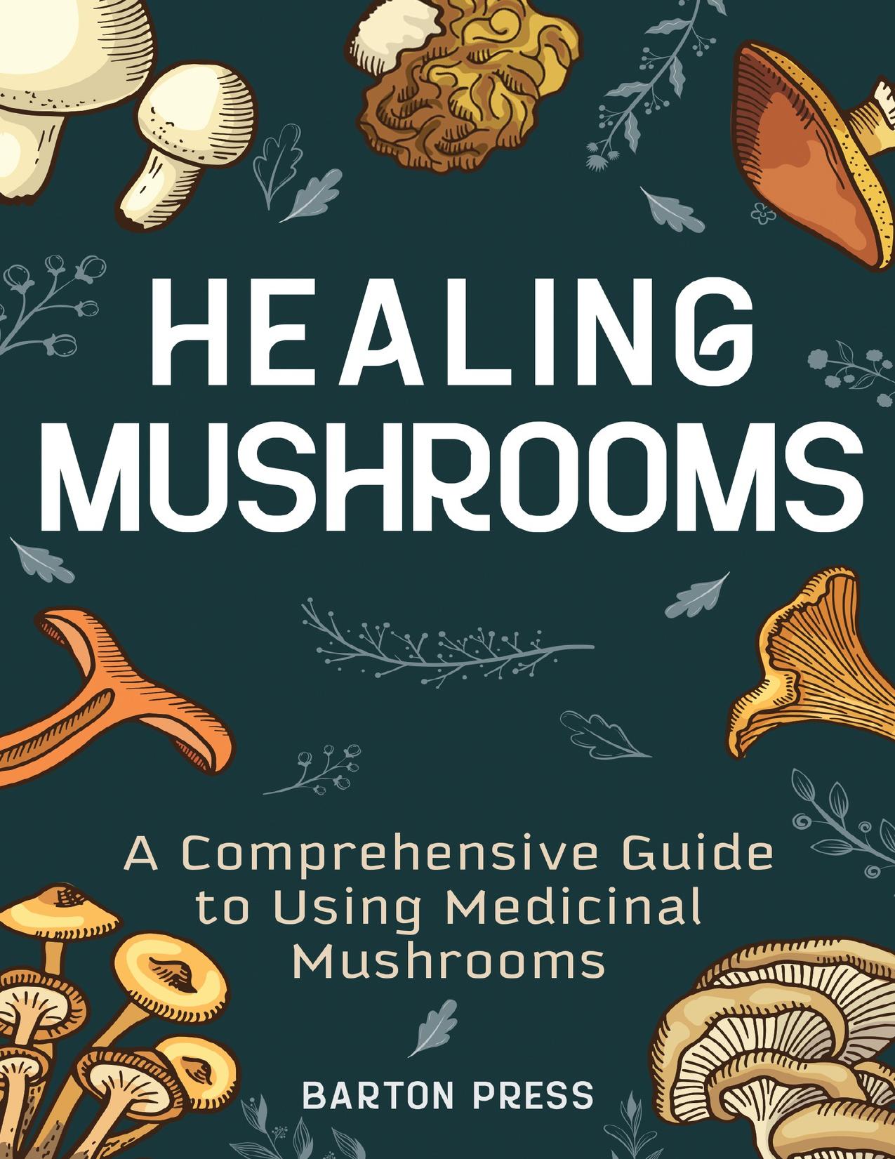 Healing Mushrooms: A Comprehensive Guide to Using Medicinal Mushrooms by Press Barton