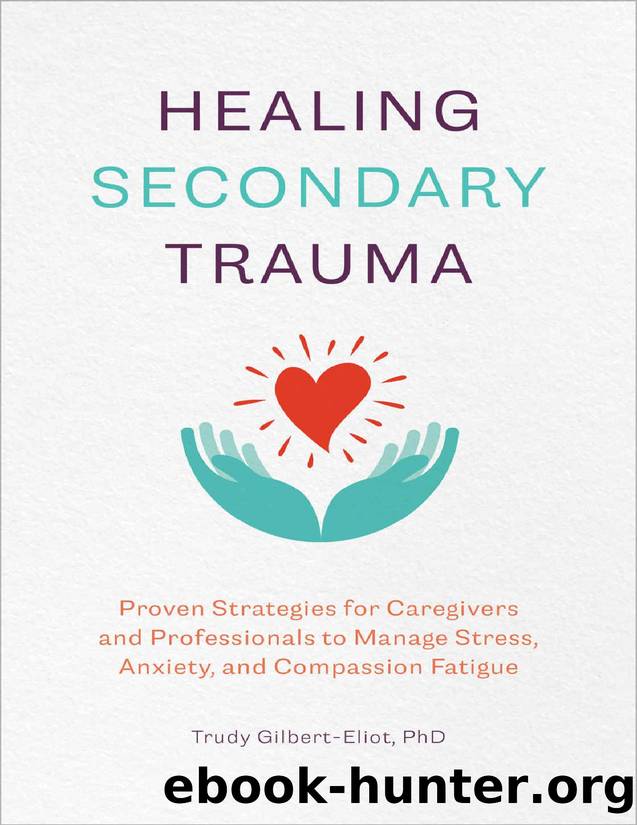 Healing Secondary Trauma: Proven Strategies for Caregivers and Professionals to Manage Stress, Anxiety, and Compassion Fatigue by Trudy Gilbert-Eliot PhD