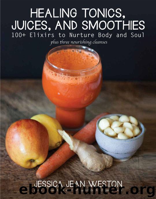 Healing Tonics, Juices, and Smoothies: 100+ Elixirs to Nurture Body and Soul by Weston Jessica Jean