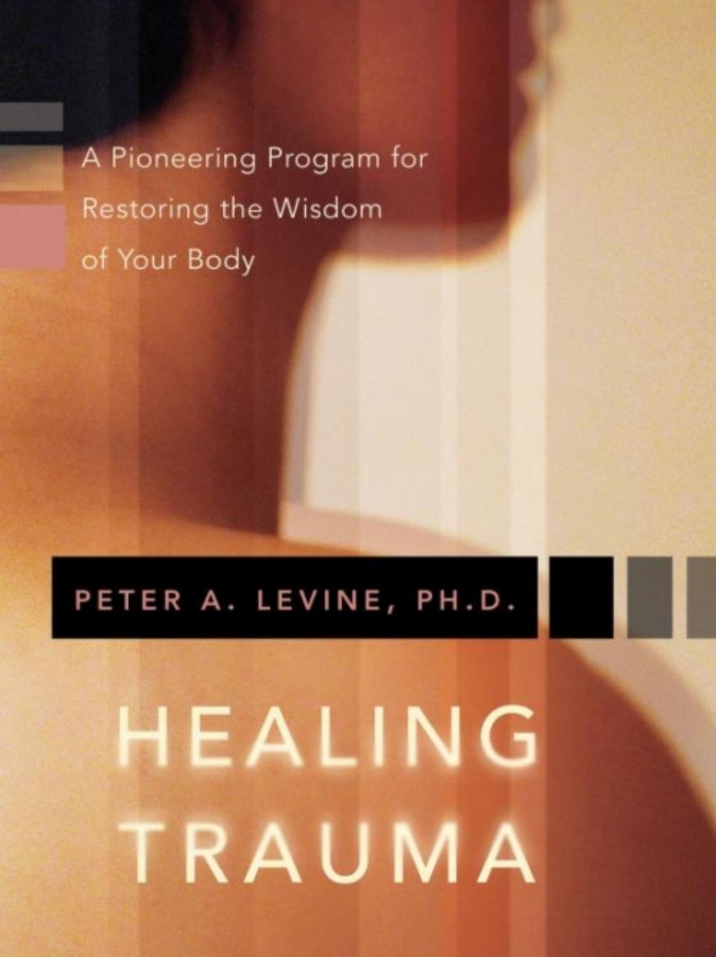 Healing Trauma - A Pioneering Program for Restoring the Wisdom of Your Body by Peter A. Levine