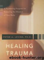 Healing Trauma: A Pioneering Program for Restoring the Wisdom of Your Body by Peter A. Levine Ph.D