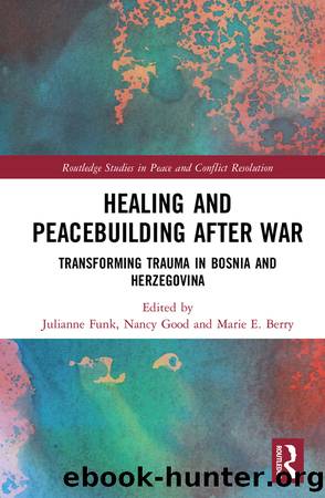 Healing and Peacebuilding After War: Transforming Trauma in Bosnia and Herzegovina by Julianne Funk & Nancy Good & Marie E Berry