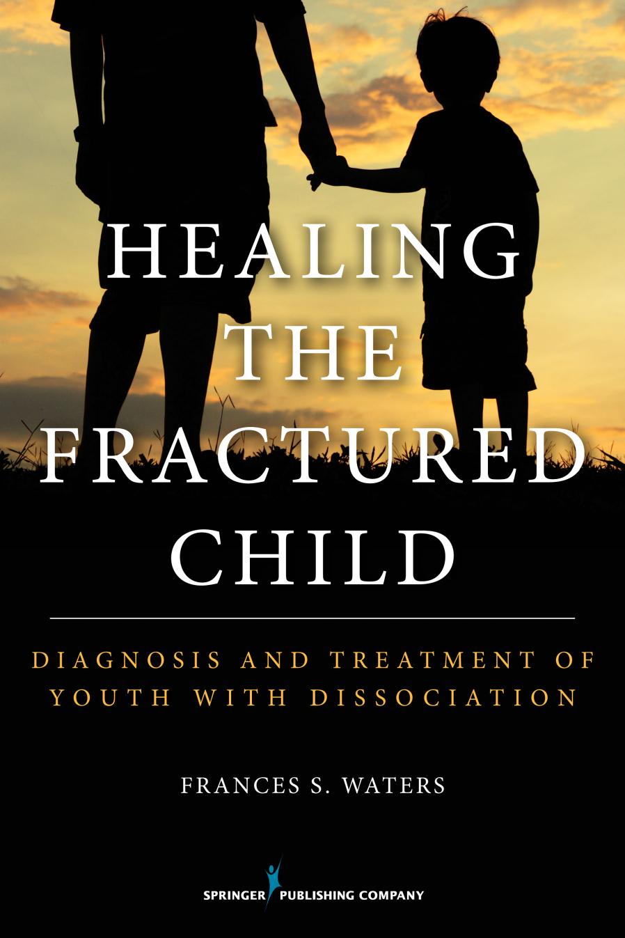 Healing the Fractured Child : Diagnosis and Treatment of Youth With Dissociation by Frances S. Waters