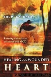 Healing the Wounded Heart: Removing Obstacles to Intimacy With God by Thom Gardner