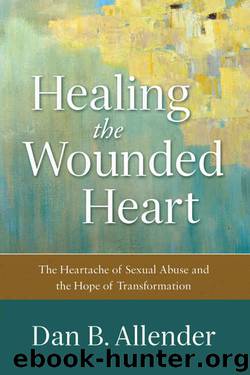 Healing the Wounded Heart: The Heartache of Sexual Abuse and the Hope of Transformation by Dan B. Allender